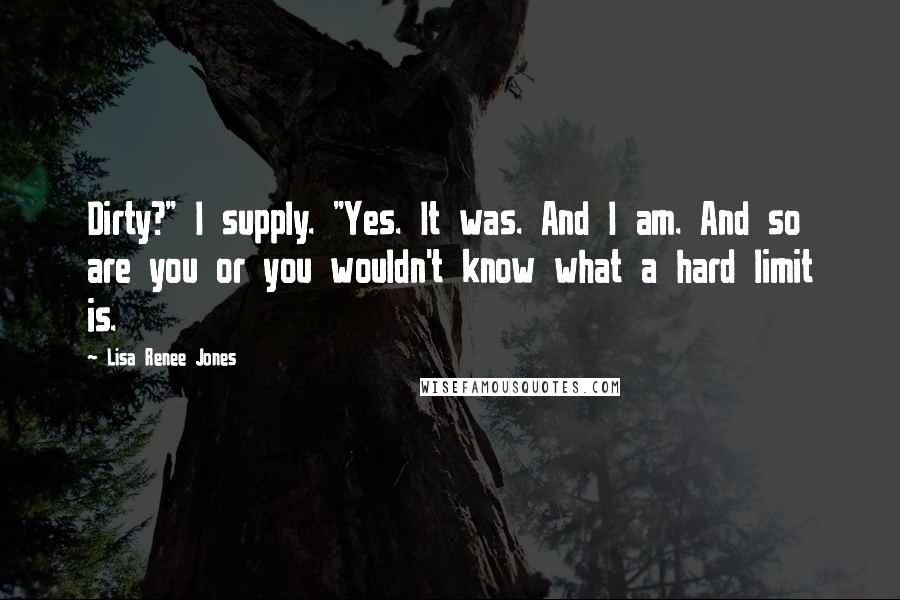 Lisa Renee Jones Quotes: Dirty?" I supply. "Yes. It was. And I am. And so are you or you wouldn't know what a hard limit is.