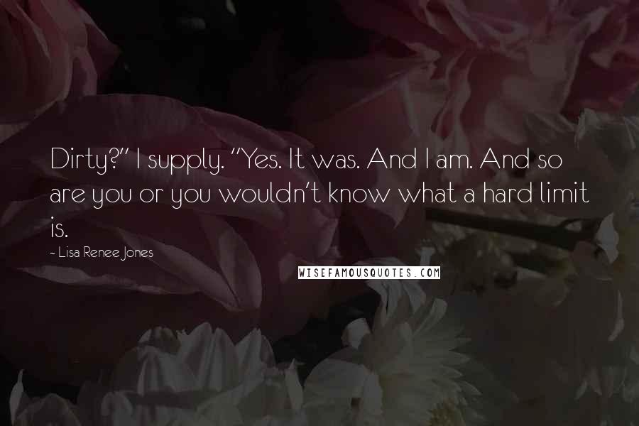 Lisa Renee Jones Quotes: Dirty?" I supply. "Yes. It was. And I am. And so are you or you wouldn't know what a hard limit is.