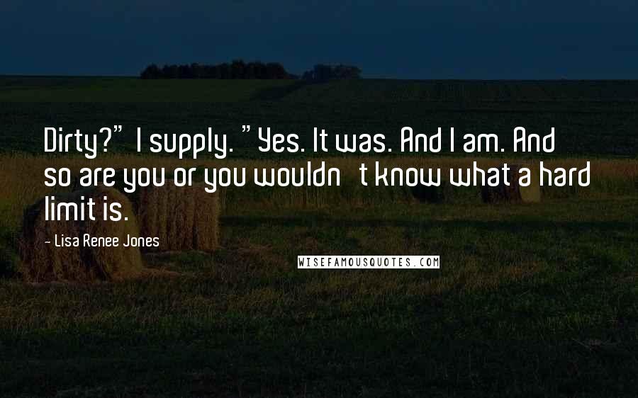 Lisa Renee Jones Quotes: Dirty?" I supply. "Yes. It was. And I am. And so are you or you wouldn't know what a hard limit is.