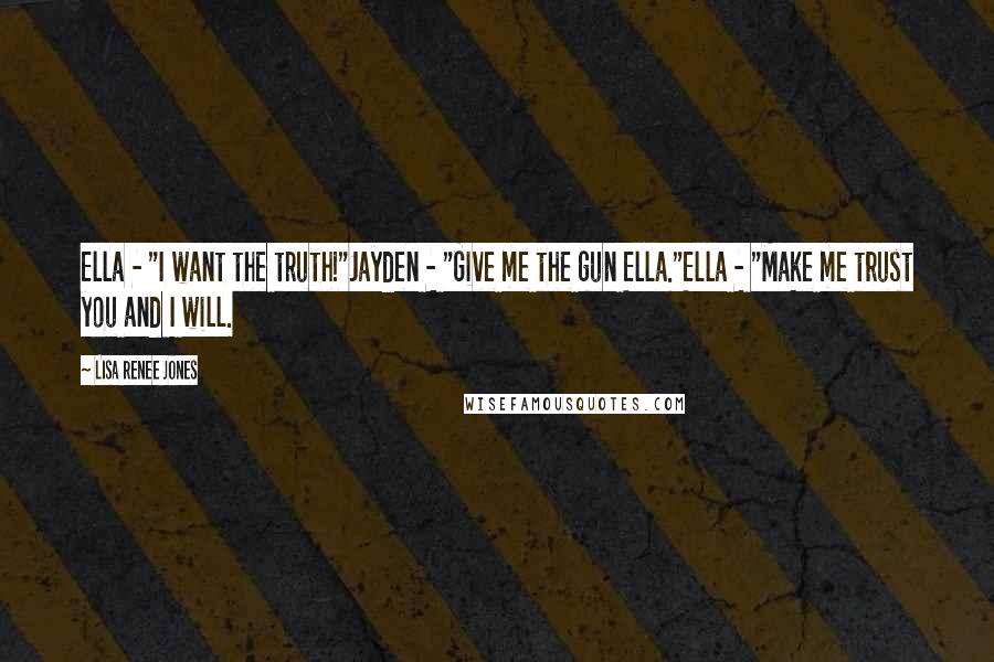 Lisa Renee Jones Quotes: Ella - "I want the truth!"Jayden - "Give me the gun Ella."Ella - "Make me trust you and I will.