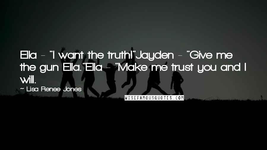 Lisa Renee Jones Quotes: Ella - "I want the truth!"Jayden - "Give me the gun Ella."Ella - "Make me trust you and I will.