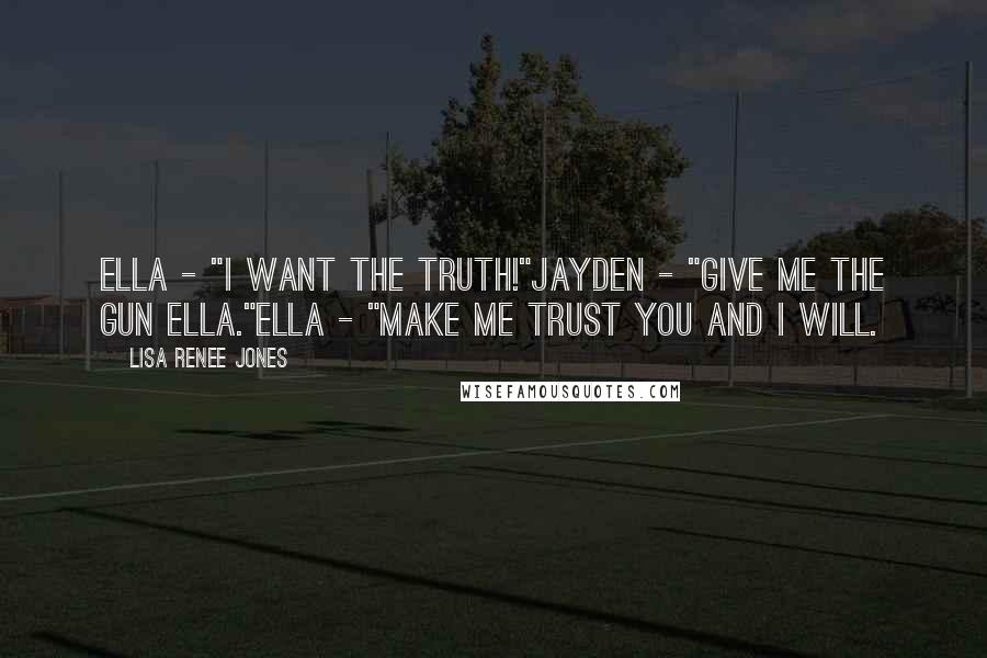 Lisa Renee Jones Quotes: Ella - "I want the truth!"Jayden - "Give me the gun Ella."Ella - "Make me trust you and I will.