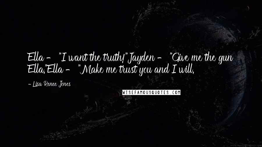 Lisa Renee Jones Quotes: Ella - "I want the truth!"Jayden - "Give me the gun Ella."Ella - "Make me trust you and I will.