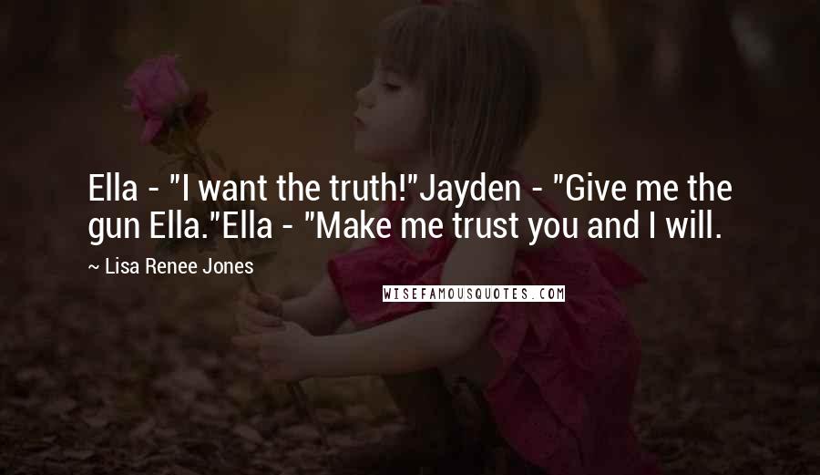 Lisa Renee Jones Quotes: Ella - "I want the truth!"Jayden - "Give me the gun Ella."Ella - "Make me trust you and I will.