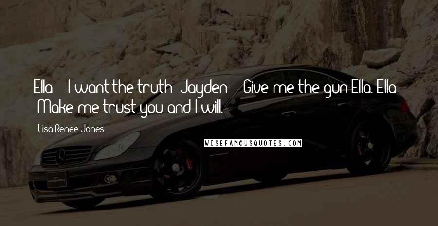 Lisa Renee Jones Quotes: Ella - "I want the truth!"Jayden - "Give me the gun Ella."Ella - "Make me trust you and I will.