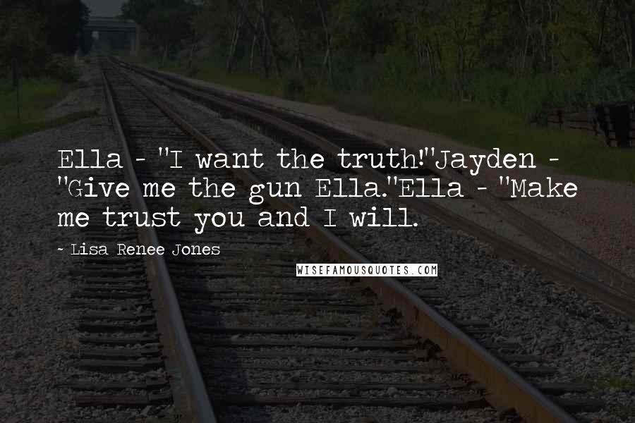 Lisa Renee Jones Quotes: Ella - "I want the truth!"Jayden - "Give me the gun Ella."Ella - "Make me trust you and I will.