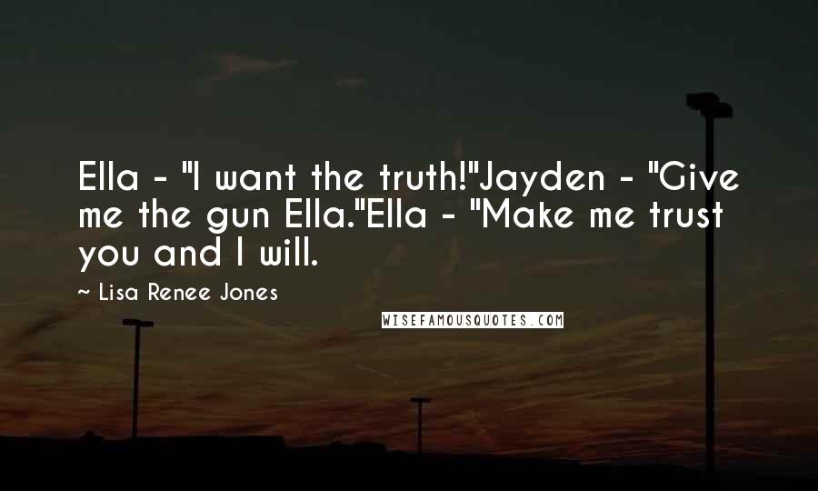 Lisa Renee Jones Quotes: Ella - "I want the truth!"Jayden - "Give me the gun Ella."Ella - "Make me trust you and I will.