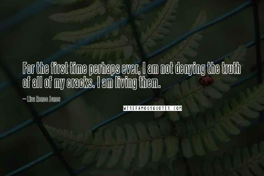 Lisa Renee Jones Quotes: For the first time perhaps ever, I am not denying the truth of all of my cracks. I am living them.