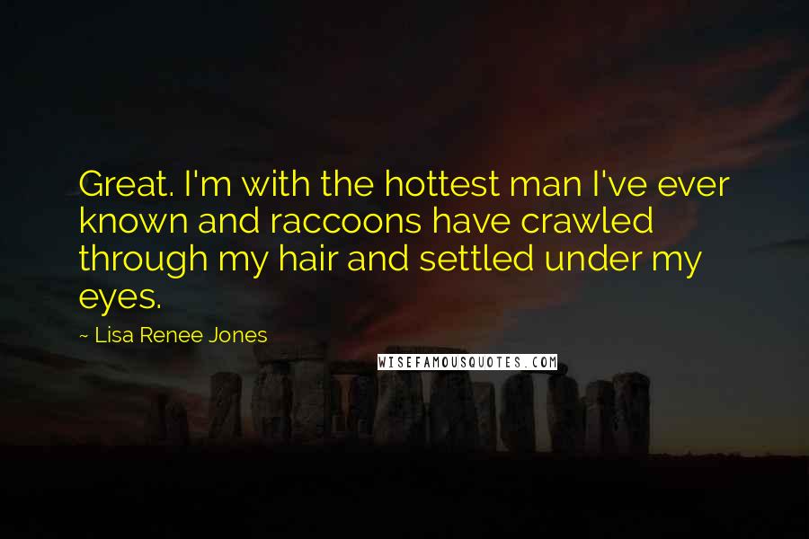 Lisa Renee Jones Quotes: Great. I'm with the hottest man I've ever known and raccoons have crawled through my hair and settled under my eyes.