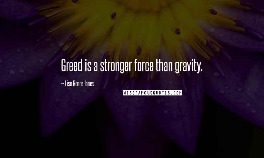 Lisa Renee Jones Quotes: Greed is a stronger force than gravity.