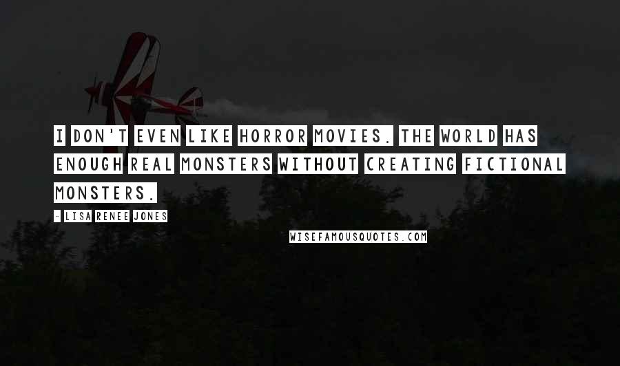 Lisa Renee Jones Quotes: I don't even like horror movies. The world has enough real monsters without creating fictional monsters.