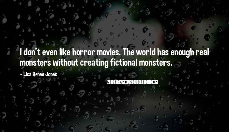 Lisa Renee Jones Quotes: I don't even like horror movies. The world has enough real monsters without creating fictional monsters.