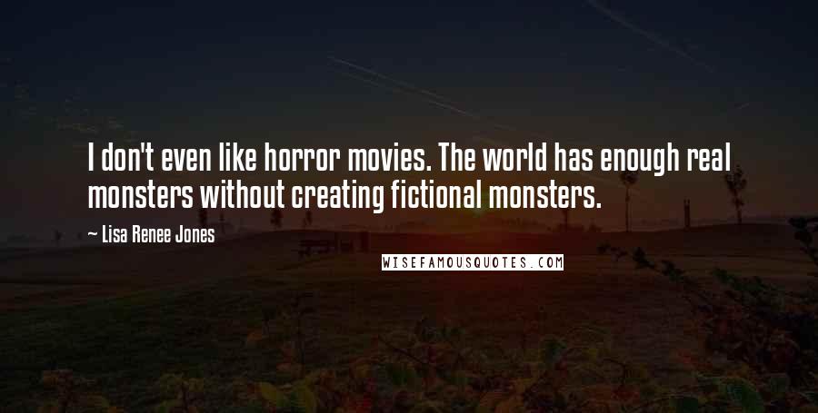Lisa Renee Jones Quotes: I don't even like horror movies. The world has enough real monsters without creating fictional monsters.