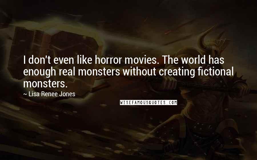 Lisa Renee Jones Quotes: I don't even like horror movies. The world has enough real monsters without creating fictional monsters.