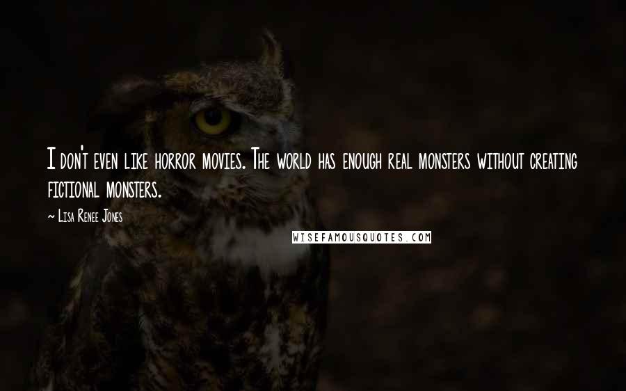 Lisa Renee Jones Quotes: I don't even like horror movies. The world has enough real monsters without creating fictional monsters.