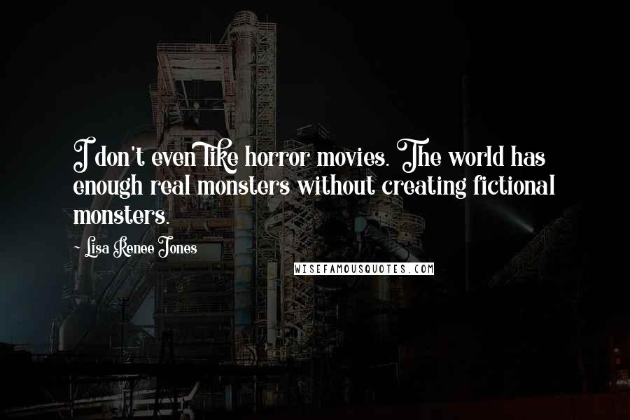 Lisa Renee Jones Quotes: I don't even like horror movies. The world has enough real monsters without creating fictional monsters.
