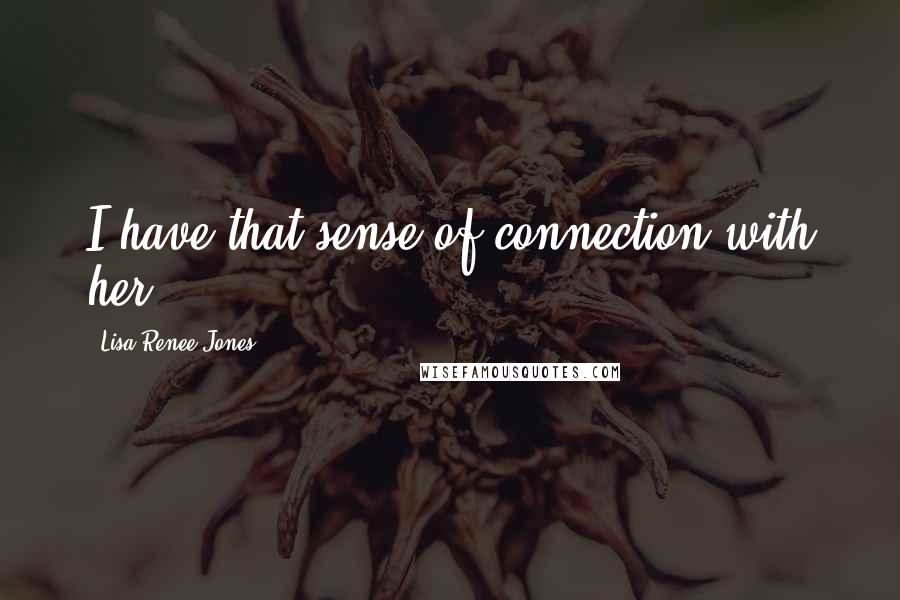 Lisa Renee Jones Quotes: I have that sense of connection with her.