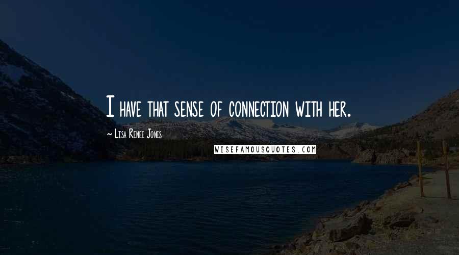 Lisa Renee Jones Quotes: I have that sense of connection with her.