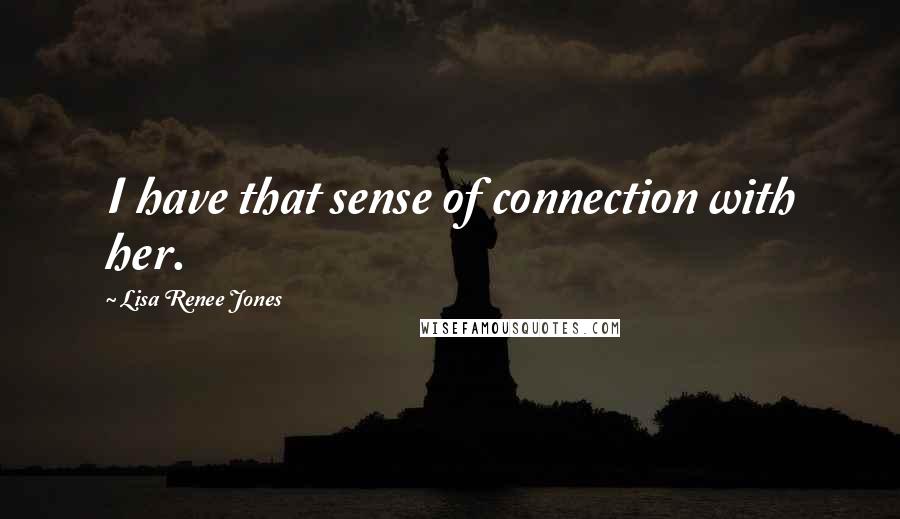 Lisa Renee Jones Quotes: I have that sense of connection with her.