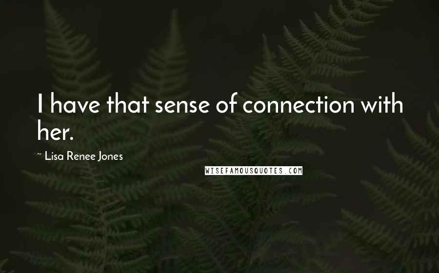 Lisa Renee Jones Quotes: I have that sense of connection with her.