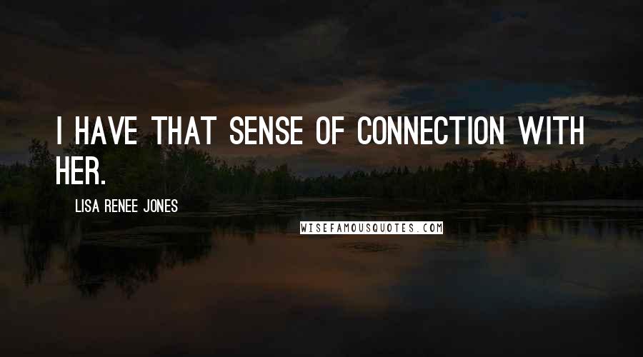 Lisa Renee Jones Quotes: I have that sense of connection with her.