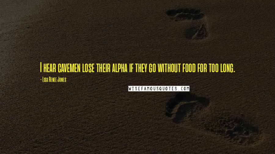 Lisa Renee Jones Quotes: I hear cavemen lose their alpha if they go without food for too long.