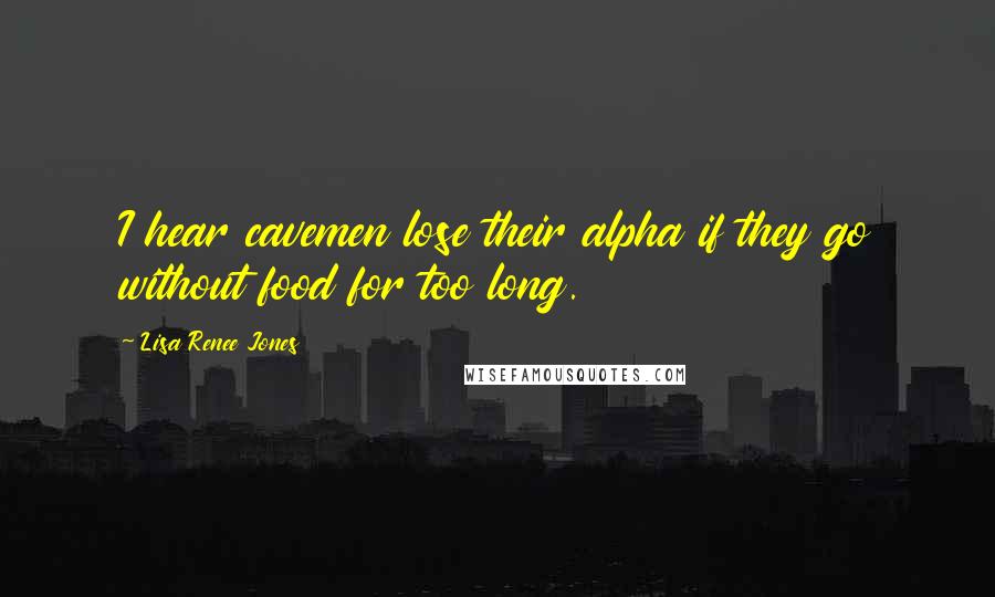 Lisa Renee Jones Quotes: I hear cavemen lose their alpha if they go without food for too long.