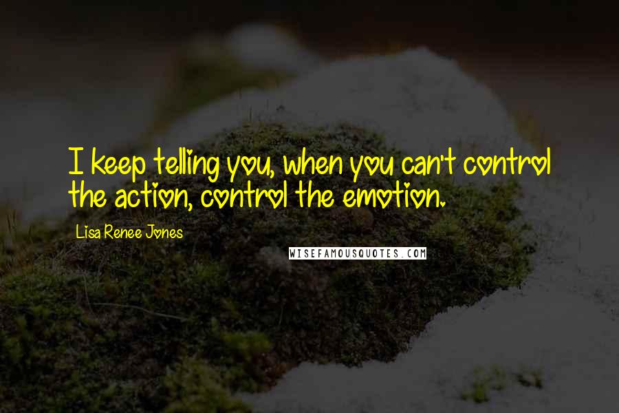 Lisa Renee Jones Quotes: I keep telling you, when you can't control the action, control the emotion.