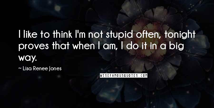 Lisa Renee Jones Quotes: I like to think I'm not stupid often, tonight proves that when I am, I do it in a big way.