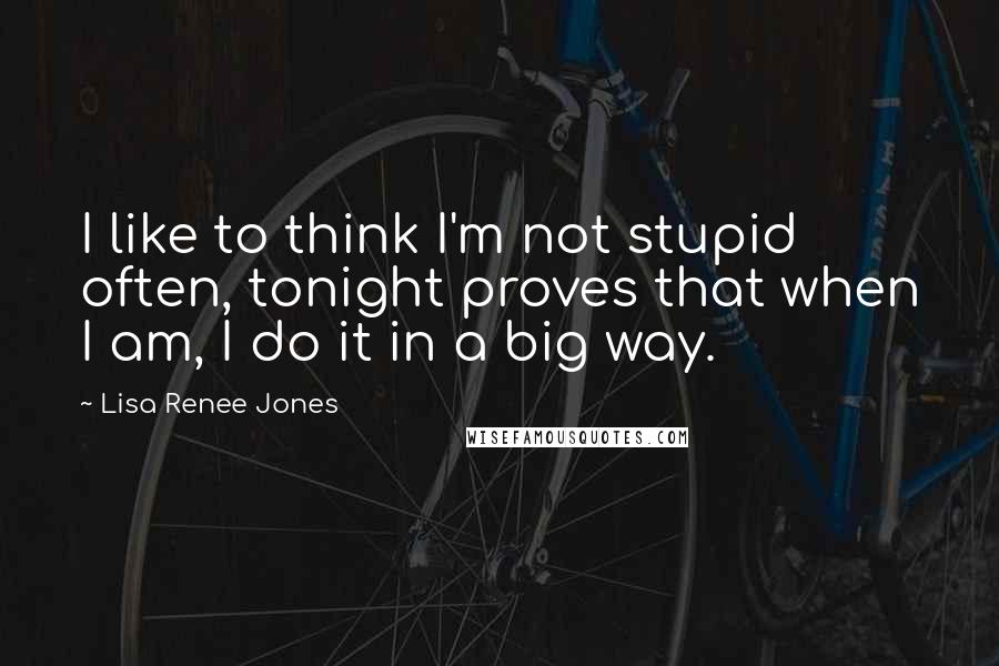 Lisa Renee Jones Quotes: I like to think I'm not stupid often, tonight proves that when I am, I do it in a big way.