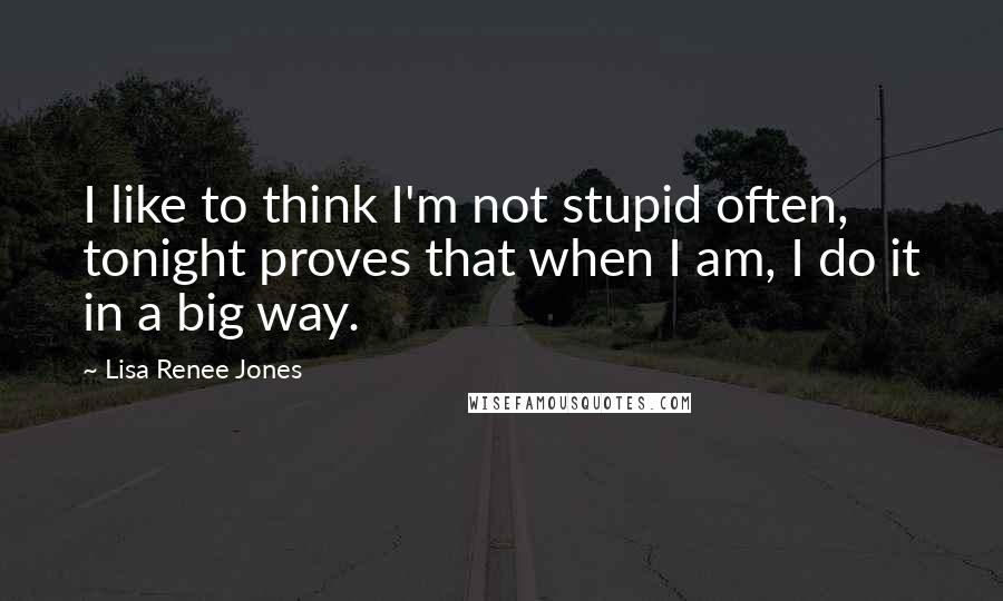 Lisa Renee Jones Quotes: I like to think I'm not stupid often, tonight proves that when I am, I do it in a big way.