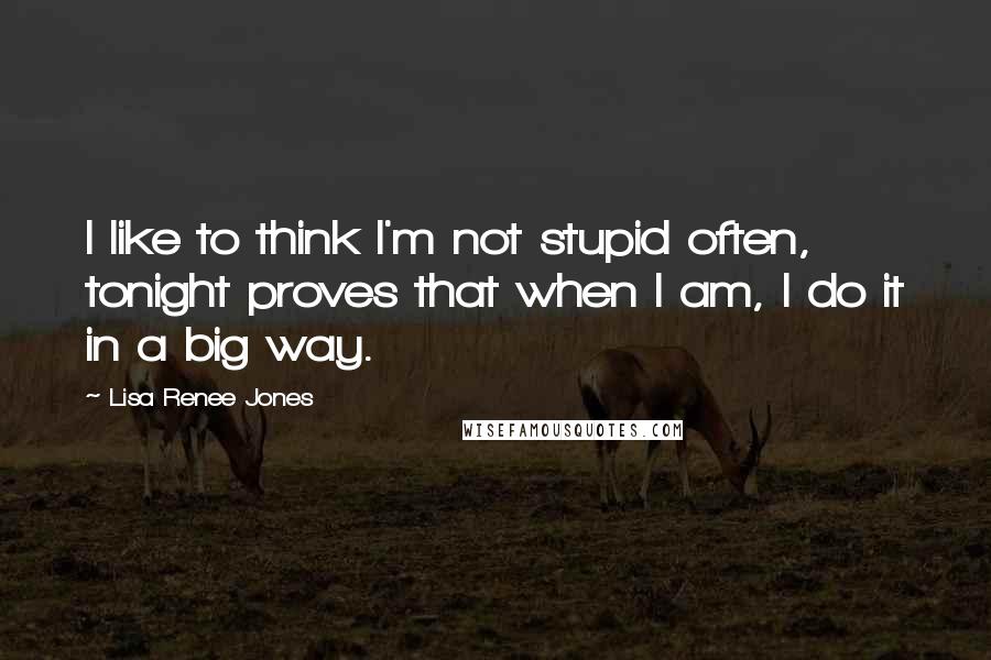 Lisa Renee Jones Quotes: I like to think I'm not stupid often, tonight proves that when I am, I do it in a big way.