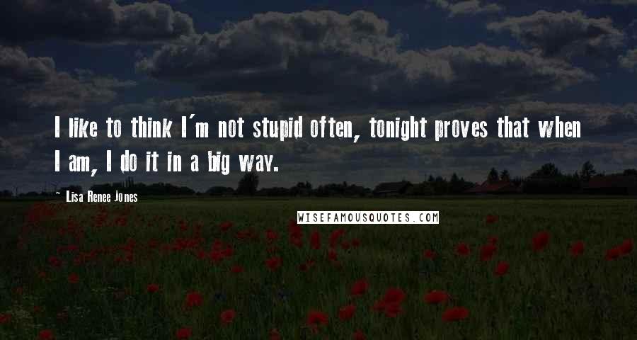 Lisa Renee Jones Quotes: I like to think I'm not stupid often, tonight proves that when I am, I do it in a big way.