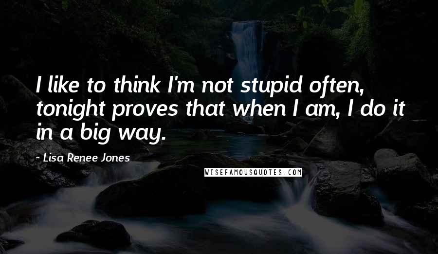 Lisa Renee Jones Quotes: I like to think I'm not stupid often, tonight proves that when I am, I do it in a big way.