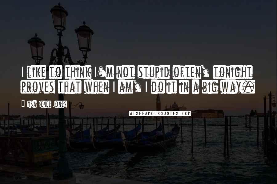 Lisa Renee Jones Quotes: I like to think I'm not stupid often, tonight proves that when I am, I do it in a big way.