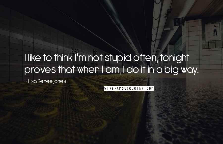 Lisa Renee Jones Quotes: I like to think I'm not stupid often, tonight proves that when I am, I do it in a big way.