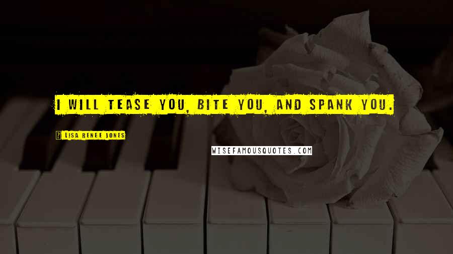 Lisa Renee Jones Quotes: I will tease you, bite you, and spank you.