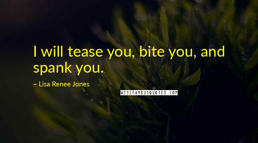 Lisa Renee Jones Quotes: I will tease you, bite you, and spank you.