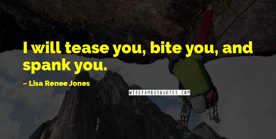 Lisa Renee Jones Quotes: I will tease you, bite you, and spank you.