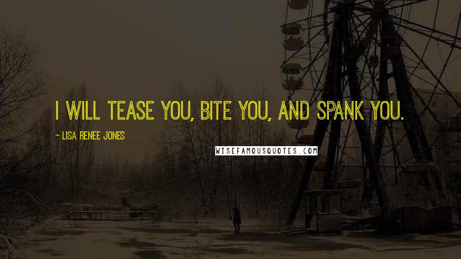 Lisa Renee Jones Quotes: I will tease you, bite you, and spank you.