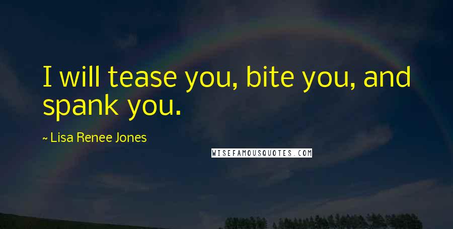 Lisa Renee Jones Quotes: I will tease you, bite you, and spank you.