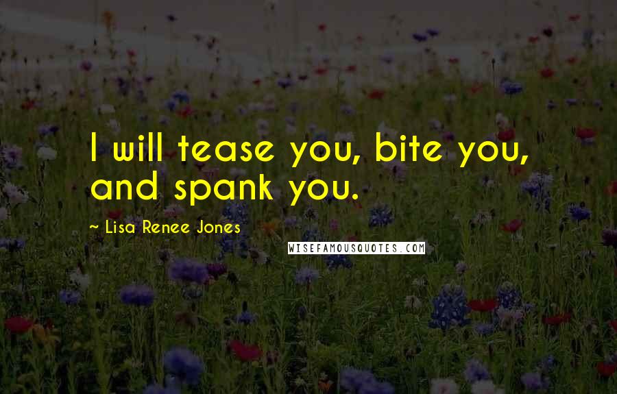 Lisa Renee Jones Quotes: I will tease you, bite you, and spank you.