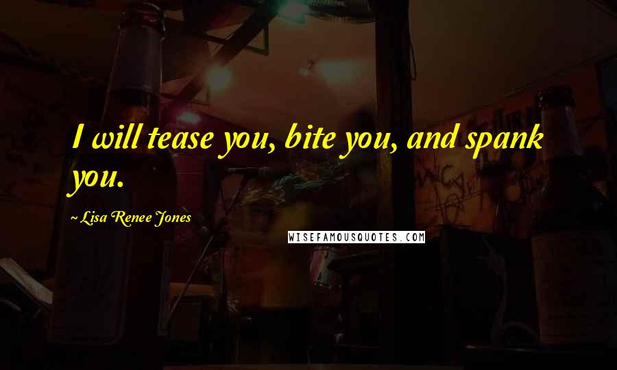 Lisa Renee Jones Quotes: I will tease you, bite you, and spank you.