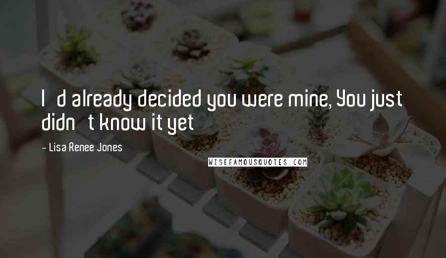 Lisa Renee Jones Quotes: I'd already decided you were mine, You just didn't know it yet