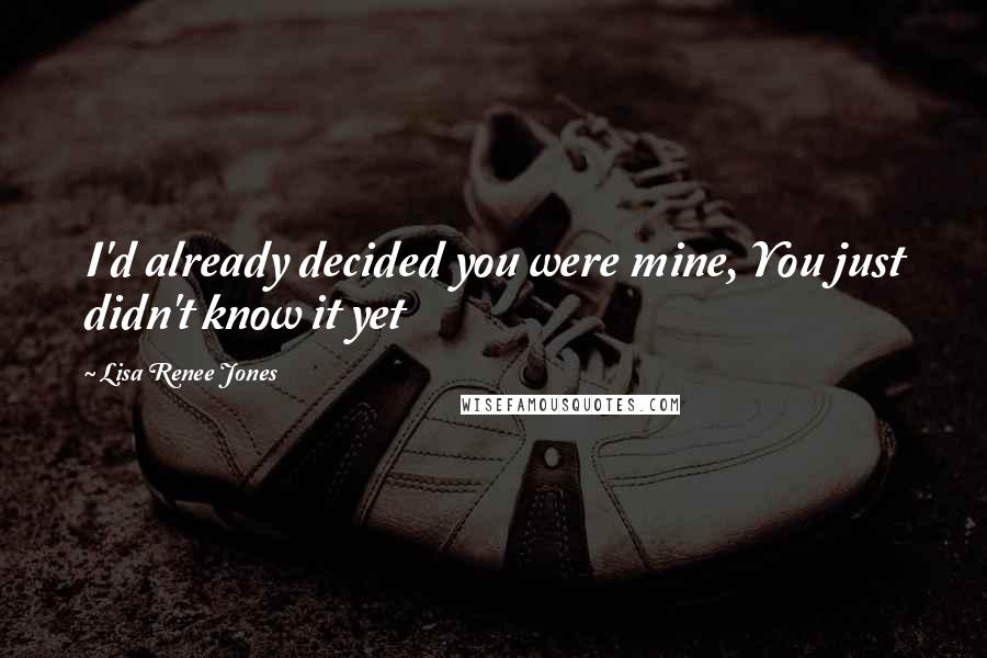 Lisa Renee Jones Quotes: I'd already decided you were mine, You just didn't know it yet