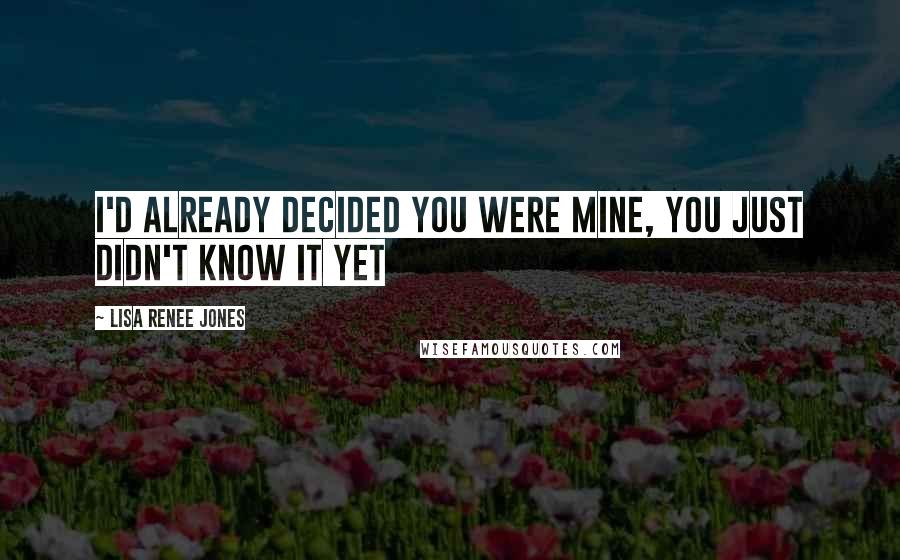 Lisa Renee Jones Quotes: I'd already decided you were mine, You just didn't know it yet