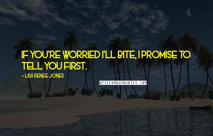 Lisa Renee Jones Quotes: If you're worried I'll bite, I promise to tell you first.