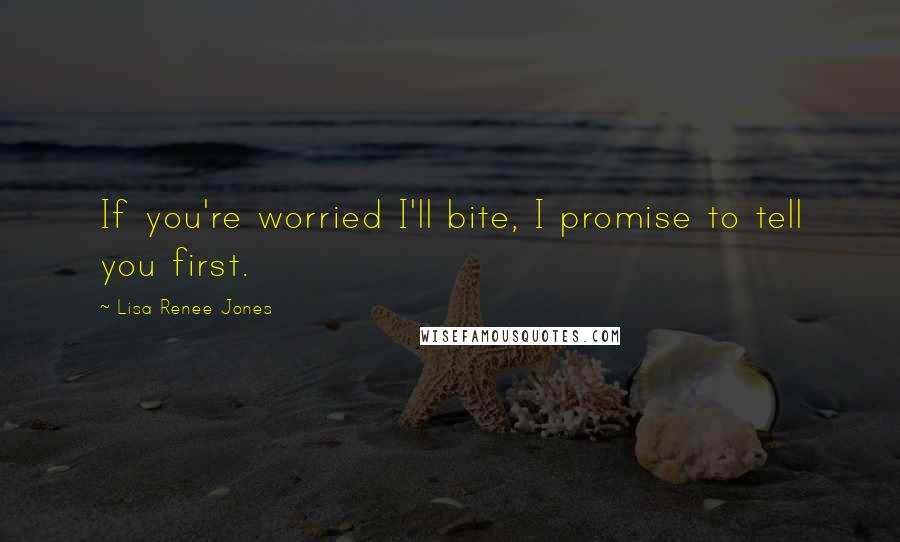 Lisa Renee Jones Quotes: If you're worried I'll bite, I promise to tell you first.