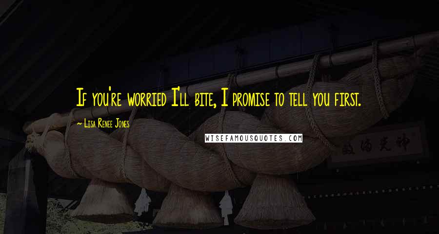 Lisa Renee Jones Quotes: If you're worried I'll bite, I promise to tell you first.