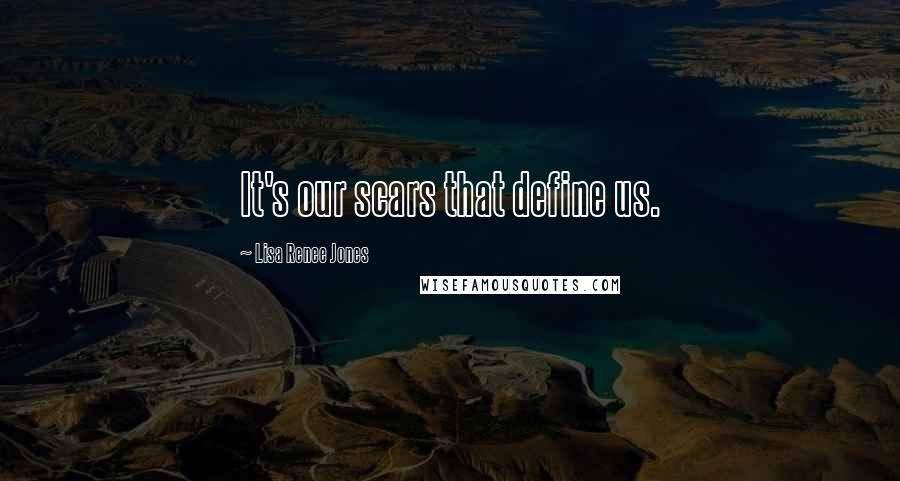 Lisa Renee Jones Quotes: It's our scars that define us.
